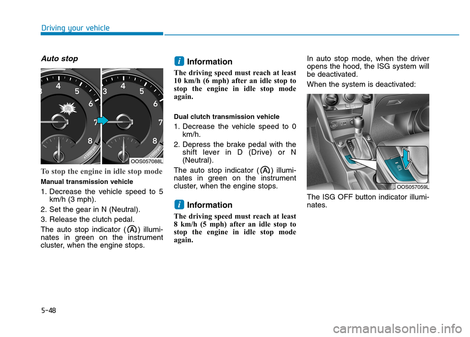 Hyundai Kona 2018  Owners Manual 5-48
Driving your vehicle
Auto stop
To stop the engine in idle stop mode
Manual transmission vehicle 
1. Decrease the vehicle speed to 5km/h (3 mph).
2. Set the gear in N (Neutral).
3. Release the clu