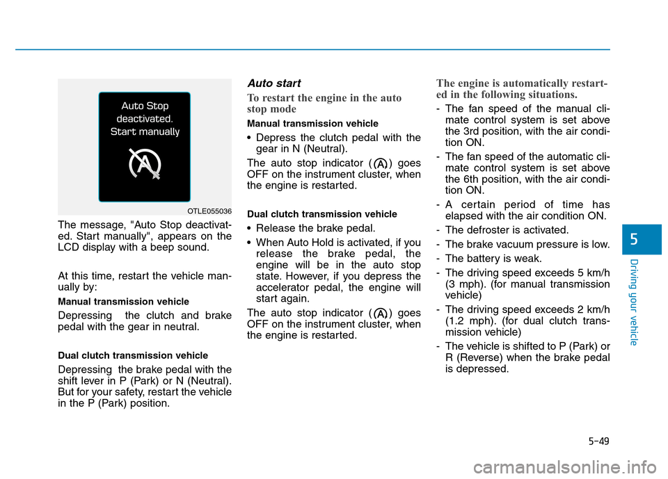 Hyundai Kona 2018 Owners Manual 5-49
Driving your vehicle
5
The message, "Auto Stop deactivat-
ed. Start manually", appears on the
LCD display with a beep sound.
At this time, restart the vehicle man-
ually by:
Manual transmissi Hyundai Kona 2018 Owners Manual 5-49
Driving your vehicle
5
The message, "Auto Stop deactivat-
ed. Start manually", appears on the
LCD display with a beep sound.
At this time, restart the vehicle man-
ually by:
Manual transmissi