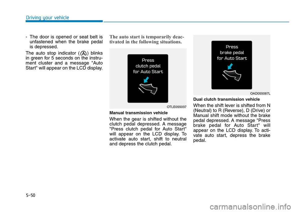 Hyundai Kona 2018 Owners Manual 5-50
Driving your vehicle
- The door is opened or seat belt isunfastened when the brake pedal is depressed.
The auto stop indicator ( ) blinks
in green for 5 seconds on the instru-
ment cluster and a Hyundai Kona 2018 Owners Manual 5-50
Driving your vehicle
- The door is opened or seat belt isunfastened when the brake pedal is depressed.
The auto stop indicator ( ) blinks
in green for 5 seconds on the instru-
ment cluster and a