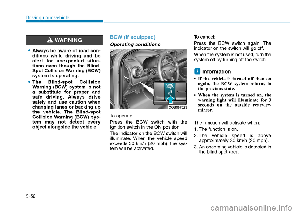 Hyundai Kona 2018 Owners Manual 5-56
Driving your vehicle
BCW (if equipped)
Operating conditions
To operate:
Press the BCW switch with the
Ignition switch in the ON position.
The indicator on the BCW switch will
illuminate. When Hyundai Kona 2018 Owners Manual 5-56
Driving your vehicle
BCW (if equipped)
Operating conditions
To operate:
Press the BCW switch with the
Ignition switch in the ON position.
The indicator on the BCW switch will
illuminate. When