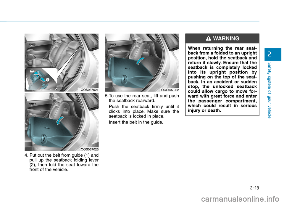 Hyundai Kona 2018 Owners Guide 2-13
Safety system of your vehicle
2
4. Put out the belt from guide (1) andpull up the seatback folding lever 
(2), then fold the seat toward the
front of the vehicle. 5.To use the rear seat, lift and
