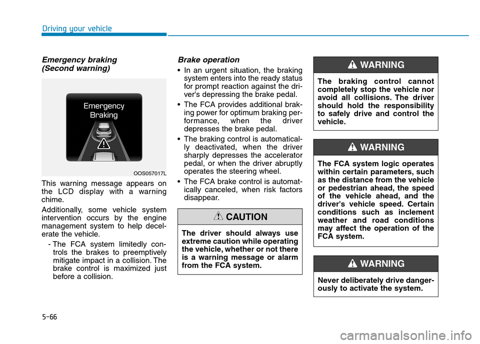 Hyundai Kona 2018  Owners Manual 5-66
Driving your vehicle
Emergency braking (Second warning)
This warning message appears on 
the LCD display with a warning
chime. 
Additionally, some vehicle system 
intervention occurs by the engin