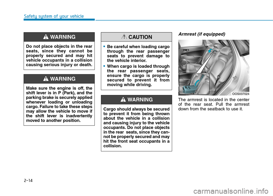 Hyundai Kona 2018  Owners Manual 2-14
Safety system of your vehicle
Armrest (if equipped)
The armrest is located in the center 
of the rear seat. Pull the armrest
down from the seatback to use it.
Do not place objects in the rear
sea