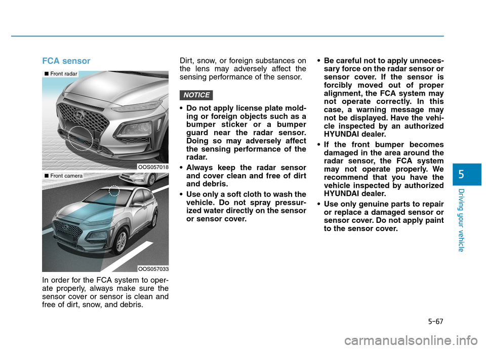 Hyundai Kona 2018 Owners Manual 5-67
Driving your vehicle
5
FCA sensor
In order for the FCA system to oper-
ate properly, always make sure the
sensor cover or sensor is clean and
free of dirt, snow, and debris.Dirt, snow, or foreig Hyundai Kona 2018 Owners Manual 5-67
Driving your vehicle
5
FCA sensor
In order for the FCA system to oper-
ate properly, always make sure the
sensor cover or sensor is clean and
free of dirt, snow, and debris.Dirt, snow, or foreig