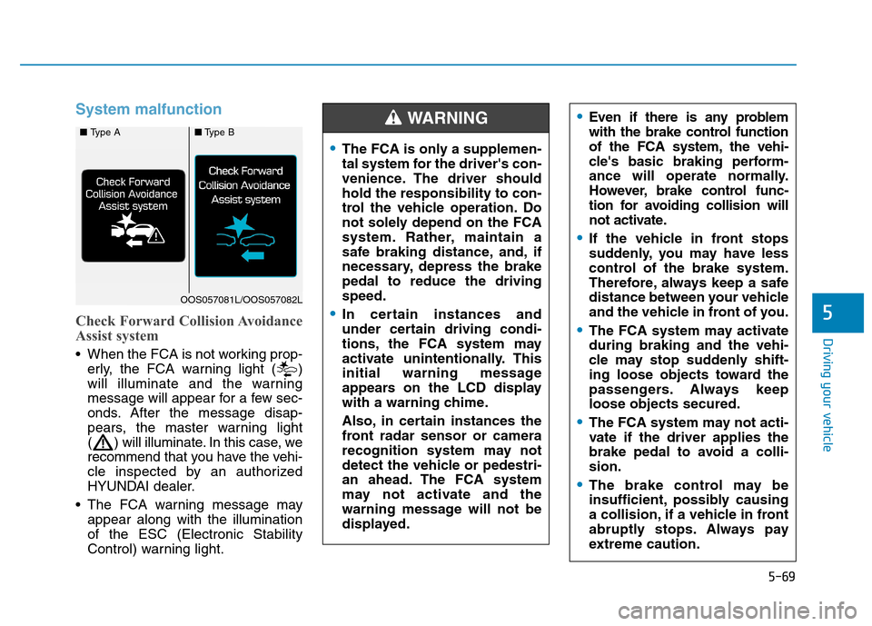 Hyundai Kona 2018 Owners Manual 5-69
Driving your vehicle
5
System malfunction
Check Forward Collision Avoidance
Assist system
When the FCA is not working prop-erly, the FCA warning light ( )
will illuminate and the warning
messa Hyundai Kona 2018 Owners Manual 5-69
Driving your vehicle
5
System malfunction
Check Forward Collision Avoidance
Assist system
When the FCA is not working prop-erly, the FCA warning light ( )
will illuminate and the warning
messa