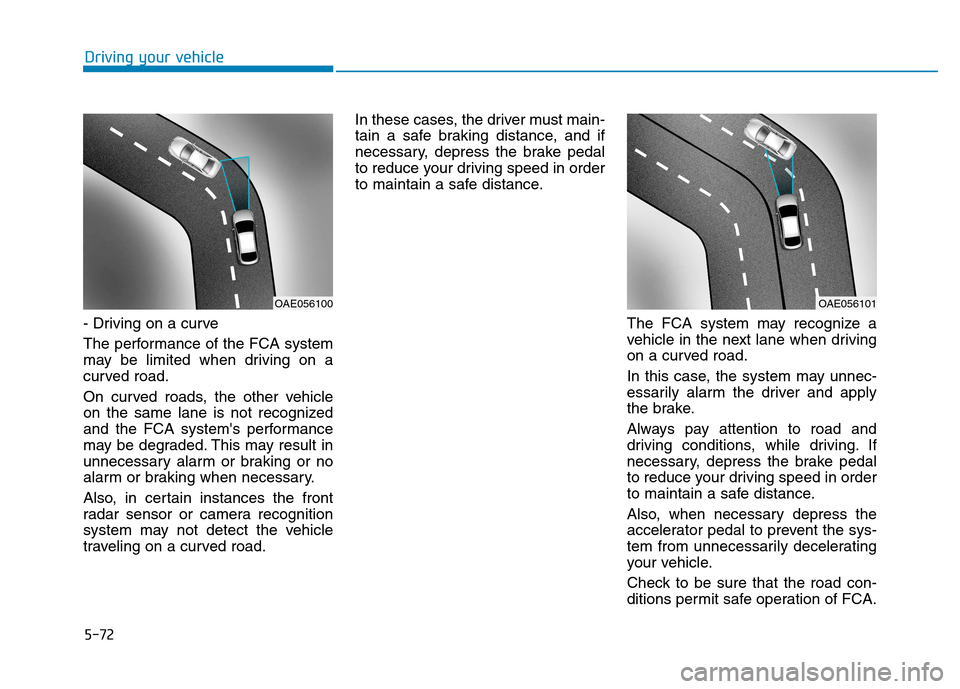 Hyundai Kona 2018 Owners Manual 5-72
Driving your vehicle
- Driving on a curve
The performance of the FCA system
may be limited when driving on a
curved road.
On curved roads, the other vehicle
on the same lane is not recognized Hyundai Kona 2018 Owners Manual 5-72
Driving your vehicle
- Driving on a curve
The performance of the FCA system
may be limited when driving on a
curved road.
On curved roads, the other vehicle
on the same lane is not recognized