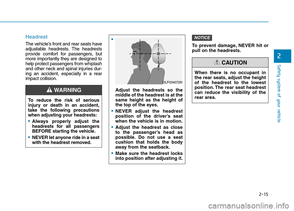Hyundai Kona 2018  Owners Manual 2-15
Safety system of your vehicle
2
Headrest 
The vehicle’s front and rear seats have 
adjustable headrests. The headrests
provide comfort for passengers, but
more importantly they are designed toh