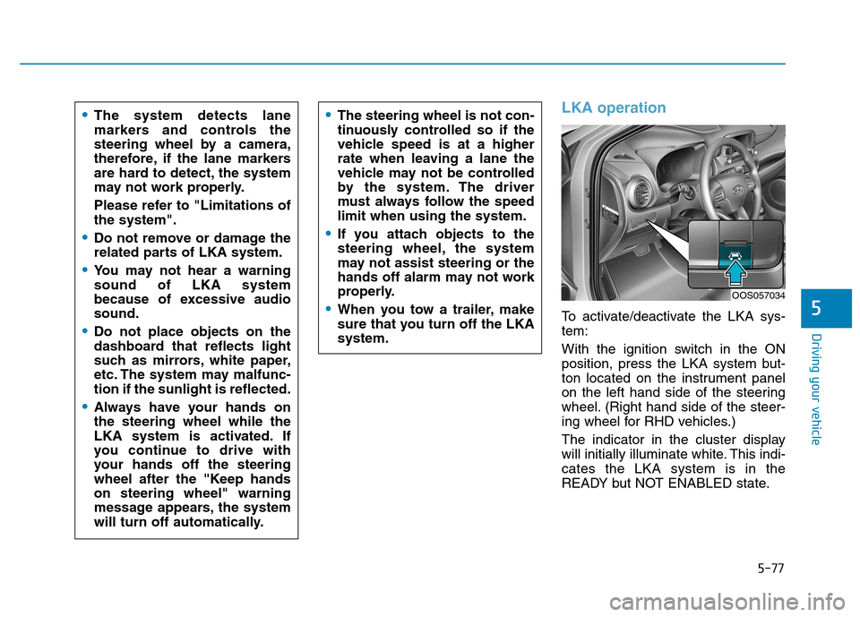 Hyundai Kona 2018  Owners Manual 5-77
Driving your vehicle
5
LKA operation
To activate/deactivate the LKA sys- tem: 
With the ignition switch in the ON 
position, press the LKA system but-
ton located on the instrument panel
on the l