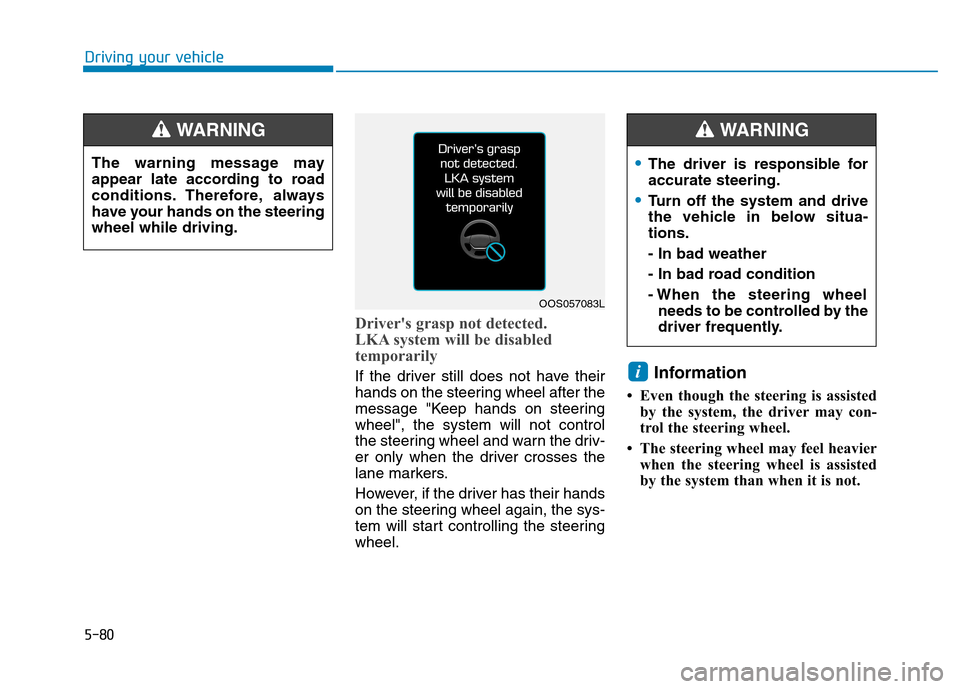 Hyundai Kona 2018 Owners Manual 5-80
Driving your vehicle
Drivers grasp not detected.
LKA system will be disabled
temporarily
If the driver still does not have their
hands on the steering wheel after the
message "Keep hands on s Hyundai Kona 2018 Owners Manual 5-80
Driving your vehicle
Drivers grasp not detected.
LKA system will be disabled
temporarily
If the driver still does not have their
hands on the steering wheel after the
message "Keep hands on s