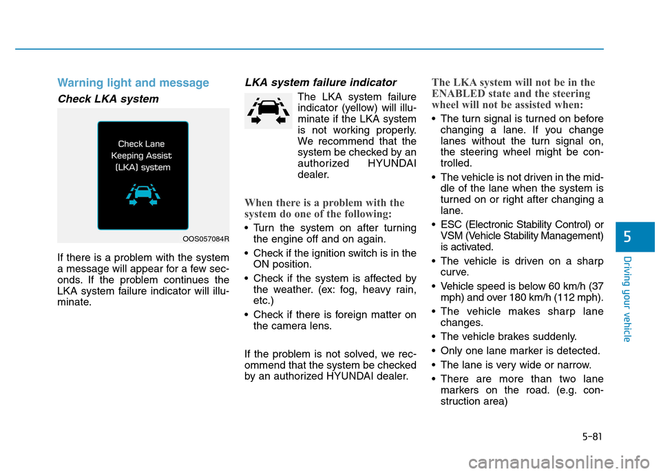 Hyundai Kona 2018 Owners Manual 5-81
Driving your vehicle
5
Warning light and message
Check LKA system
If there is a problem with the system
a message will appear for a few sec-
onds. If the problem continues the
LKA system failure Hyundai Kona 2018 Owners Manual 5-81
Driving your vehicle
5
Warning light and message
Check LKA system
If there is a problem with the system
a message will appear for a few sec-
onds. If the problem continues the
LKA system failure