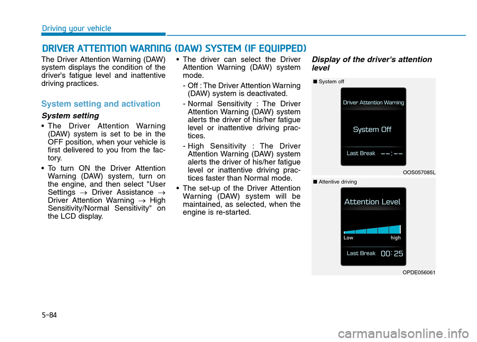 Hyundai Kona 2018 Owners Manual 5-84
Driving your vehicle
The Driver Attention Warning (DAW)
system displays the condition of the
drivers fatigue level and inattentive
driving practices.
System setting and activation
System settin Hyundai Kona 2018 Owners Manual 5-84
Driving your vehicle
The Driver Attention Warning (DAW)
system displays the condition of the
drivers fatigue level and inattentive
driving practices.
System setting and activation
System settin