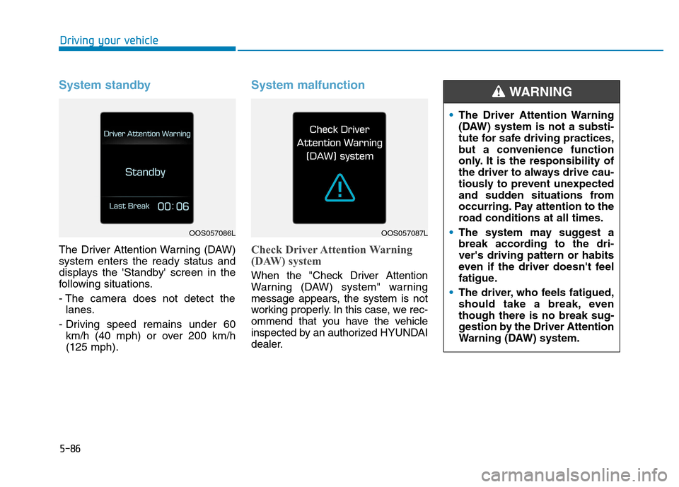 Hyundai Kona 2018 Owners Manual 5-86
Driving your vehicle
System standby
The Driver Attention Warning (DAW) system enters the ready status and
displays the Standby screen in the
following situations.
- The camera does not detect Hyundai Kona 2018 Owners Manual 5-86
Driving your vehicle
System standby
The Driver Attention Warning (DAW) system enters the ready status and
displays the Standby screen in the
following situations.
- The camera does not detect