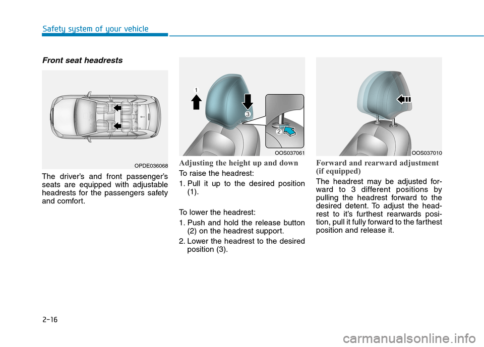 Hyundai Kona 2018 Owners Guide 2-16
Safety system of your vehicle
Front seat headrests 
The driver’s and front passenger’s 
seats are equipped with adjustable
headrests for the passengers safety
and comfort.
Adjusting the heigh