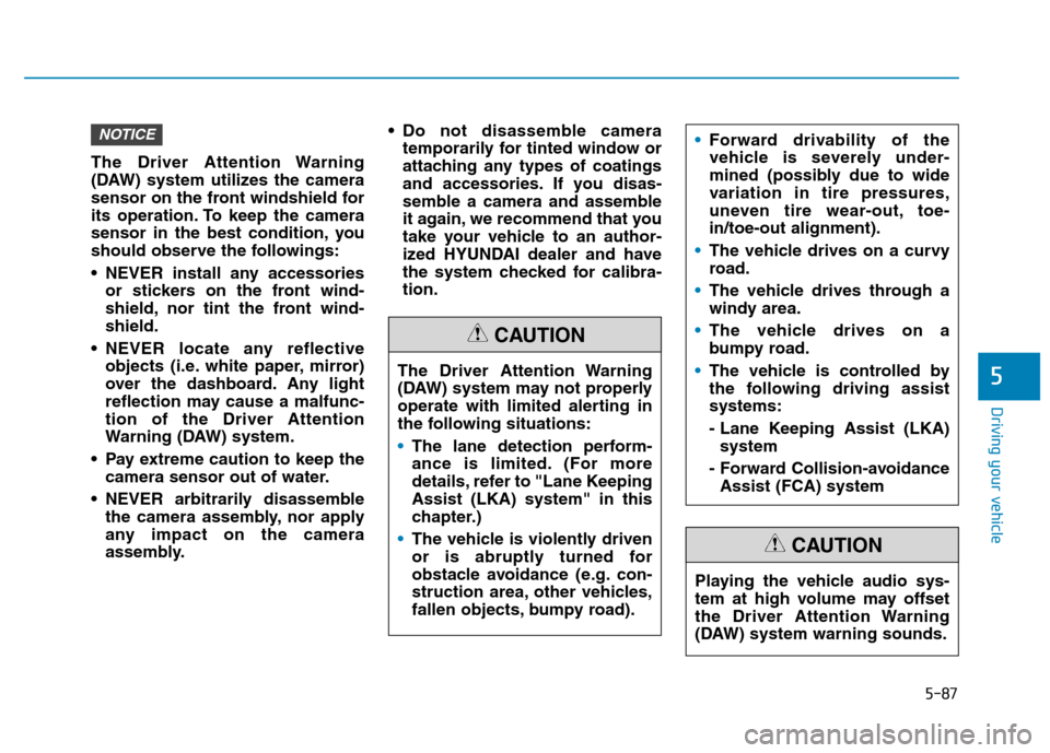 Hyundai Kona 2018 Owners Manual 5-87
Driving your vehicle
5
The Driver Attention Warning
(DAW) system utilizes the camera
sensor on the front windshield for
its operation. To keep the camera
sensor in the best condition, you
should Hyundai Kona 2018 Owners Manual 5-87
Driving your vehicle
5
The Driver Attention Warning
(DAW) system utilizes the camera
sensor on the front windshield for
its operation. To keep the camera
sensor in the best condition, you
should