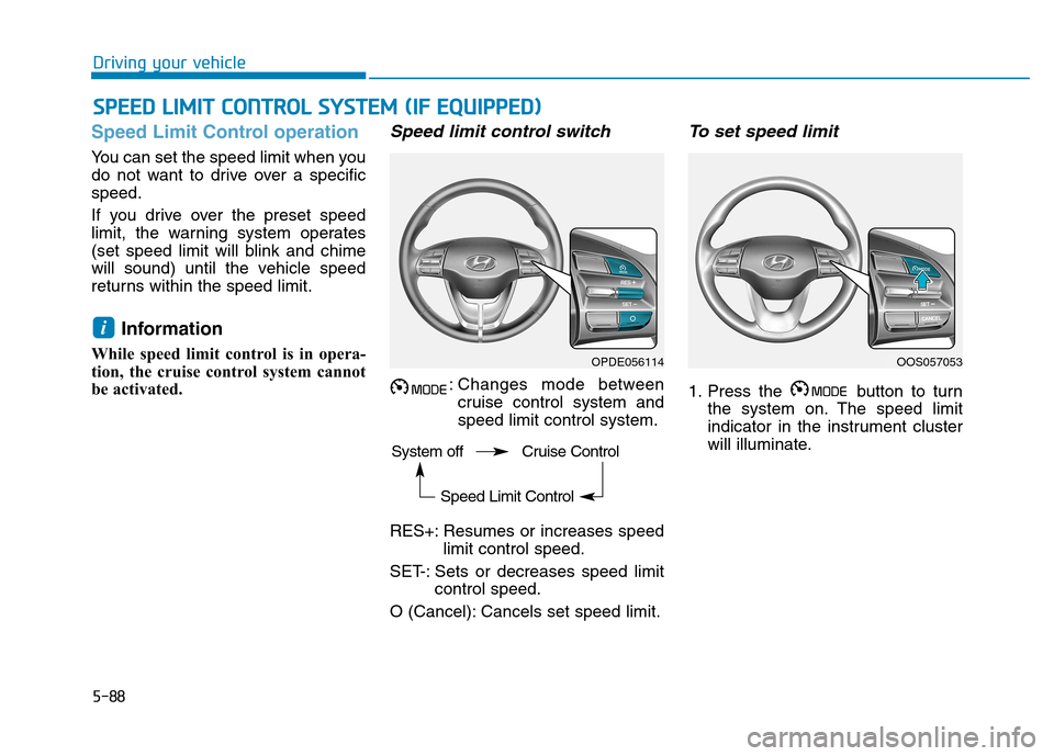 Hyundai Kona 2018 Owners Manual 5-88
Driving your vehicle
Speed Limit Control operation
You can set the speed limit when you
do not want to drive over a specificspeed.
If you drive over the preset speed
limit, the warning system Hyundai Kona 2018 Owners Manual 5-88
Driving your vehicle
Speed Limit Control operation
You can set the speed limit when you
do not want to drive over a specificspeed.
If you drive over the preset speed
limit, the warning system