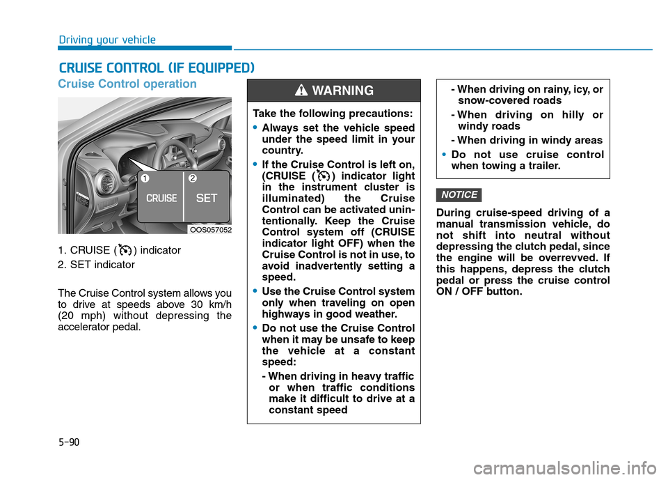 Hyundai Kona 2018  Owners Manual 5-90
Driving your vehicle
Cruise Control operation
1. CRUISE ( ) indicator 
2. SET indicator 
The Cruise Control system allows you 
to drive at speeds above 30 km/h (20 mph) without depressing the
acc