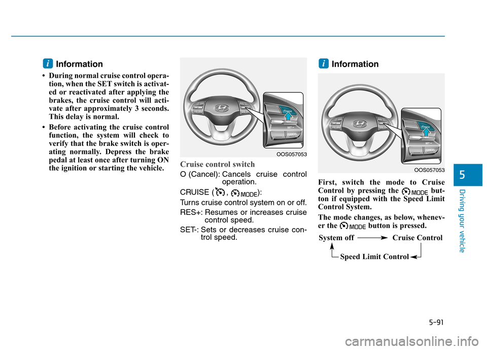 Hyundai Kona 2018  Owners Manual 5-91
Driving your vehicle
5
Information
 During normal cruise control opera- tion, when the SET switch is activat- 
ed or reactivated after applying the
brakes, the cruise control will acti-
vate aft