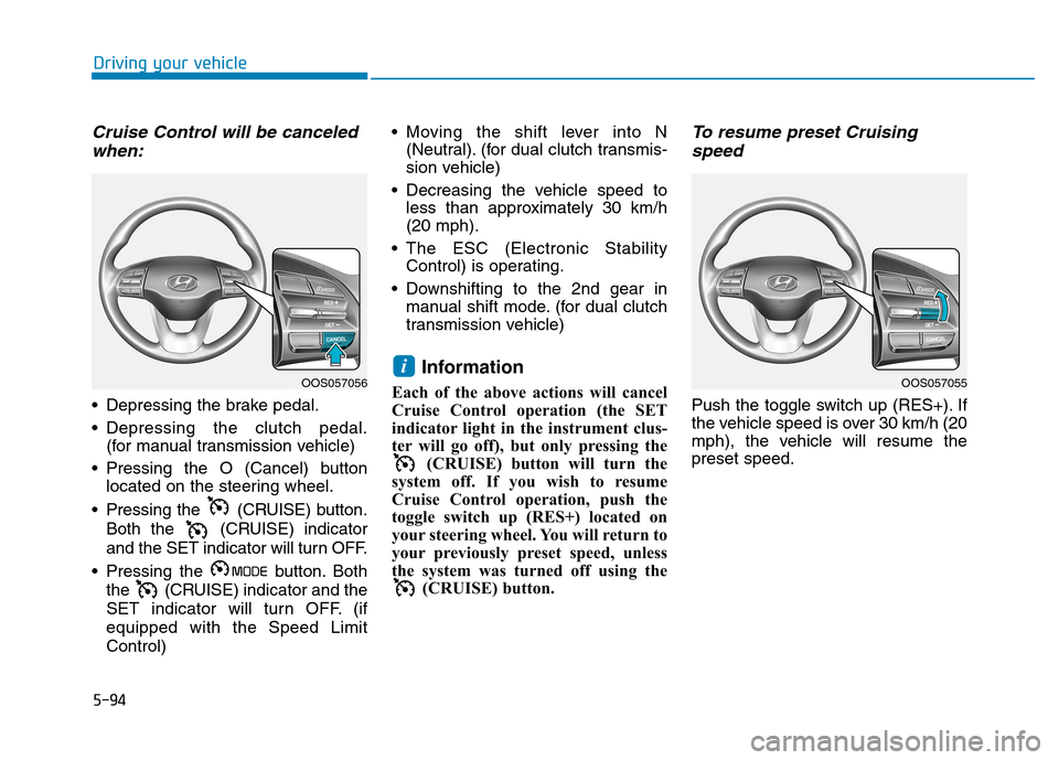 Hyundai Kona 2018 Owners Manual 5-94
Driving your vehicle
Cruise Control will be canceledwhen:
Depressing the brake pedal.
Depressing the clutch pedal. (for manual transmission vehicle)
Pressing the O (Cancel) button located on Hyundai Kona 2018 Owners Manual 5-94
Driving your vehicle
Cruise Control will be canceledwhen:
Depressing the brake pedal.
Depressing the clutch pedal. (for manual transmission vehicle)
Pressing the O (Cancel) button located on