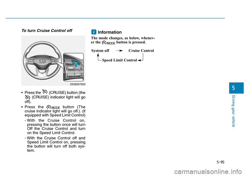 Hyundai Kona 2018 Owners Manual 5-95
Driving your vehicle
5
To turn Cruise Control off
Press the (CRUISE) button (the(CRUISE) indicator light will go
off).
Press the button (The cruise indicator light will go off.). (if equipped Hyundai Kona 2018 Owners Manual 5-95
Driving your vehicle
5
To turn Cruise Control off
Press the (CRUISE) button (the(CRUISE) indicator light will go
off).
Press the button (The cruise indicator light will go off.). (if equipped