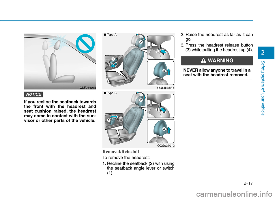 Hyundai Kona 2018 Owners Guide 2-17
Safety system of your vehicle
2
If you recline the seatback towards
the front with the headrest and
seat cushion raised, the headrest
may come in contact with the sun-
visor or other parts of th Hyundai Kona 2018 Owners Guide 2-17
Safety system of your vehicle
2
If you recline the seatback towards
the front with the headrest and
seat cushion raised, the headrest
may come in contact with the sun-
visor or other parts of th