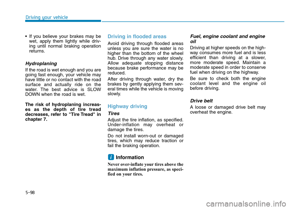 Hyundai Kona 2018  Owners Manual 5-98
Driving your vehicle
 If you believe your brakes may bewet, apply them lightly while driv- 
ing until normal braking operation
returns.
Hydroplaning 
If the road is wet enough and you are
going f