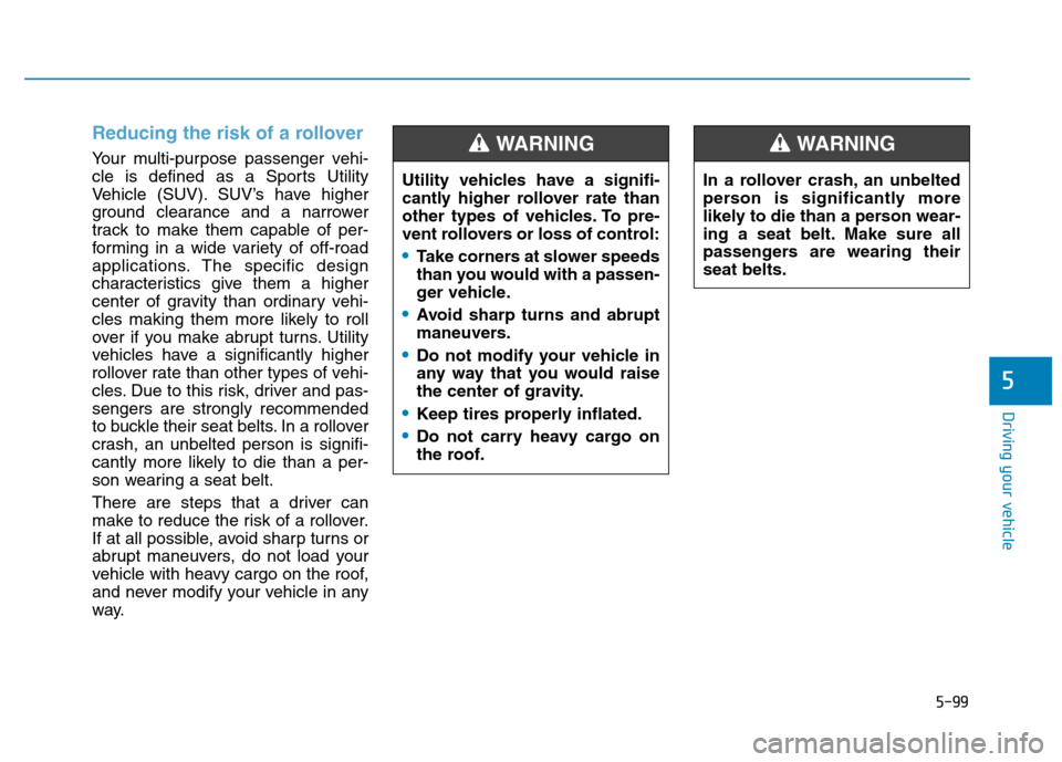 Hyundai Kona 2018  Owners Manual 5-99
Driving your vehicle
5
Reducing the risk of a rollover
Your multi-purpose passenger vehi- 
cle is defined as a Sports Utility
Vehicle (SUV). SUV’s have higher
ground clearance and a narrower
tr