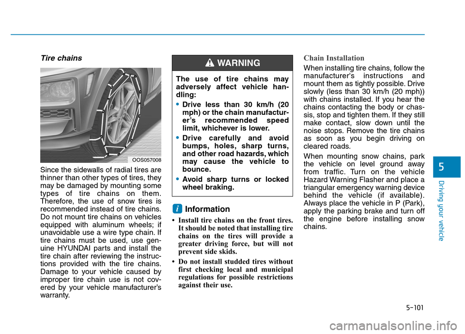 Hyundai Kona 2018  Owners Manual 5-101
Driving your vehicle
5
Tire chains
Since the sidewalls of radial tires are 
thinner than other types of tires, they
may be damaged by mounting sometypes of tire chains on them.
Therefore, the us