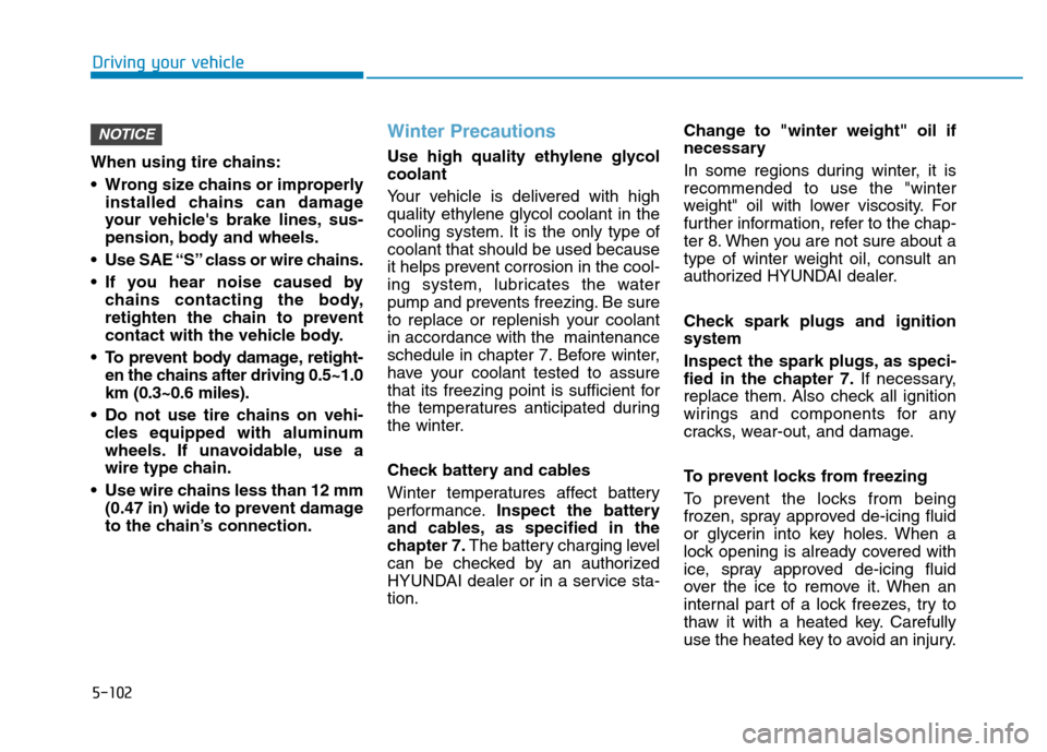 Hyundai Kona 2018  Owners Manual 5-102
Driving your vehicle
When using tire chains: 
 Wrong size chains or improperlyinstalled chains can damage 
your vehicles brake lines, sus-
pension, body and wheels.
 Use SAE “S” class or wi