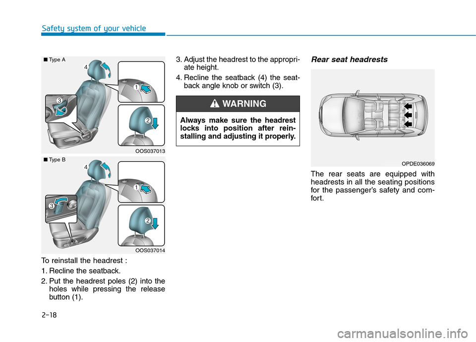 Hyundai Kona 2018  Owners Manual 2-18
Safety system of your vehicle
To reinstall the headrest : 
1. Recline the seatback.
2. Put the headrest poles (2) into theholes while pressing the release 
button (1). 3. Adjust the headrest to t