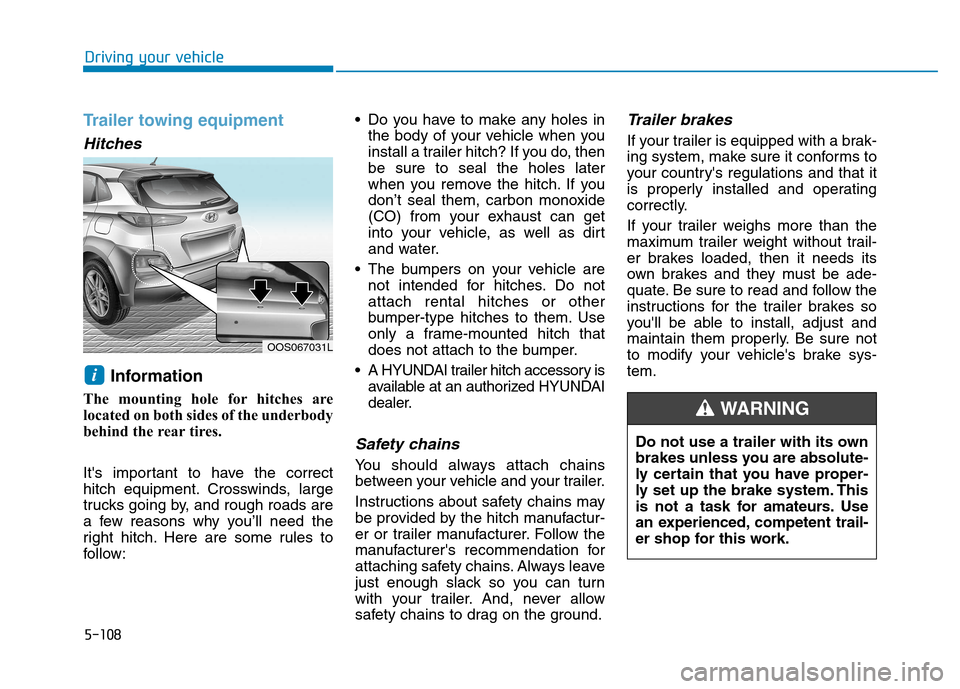 Hyundai Kona 2018  Owners Manual 5-108
Driving your vehicle
Trailer towing equipment
Hitches 
Information 
The mounting hole for hitches are 
located on both sides of the underbody
behind the rear tires. 
Its important to have the c