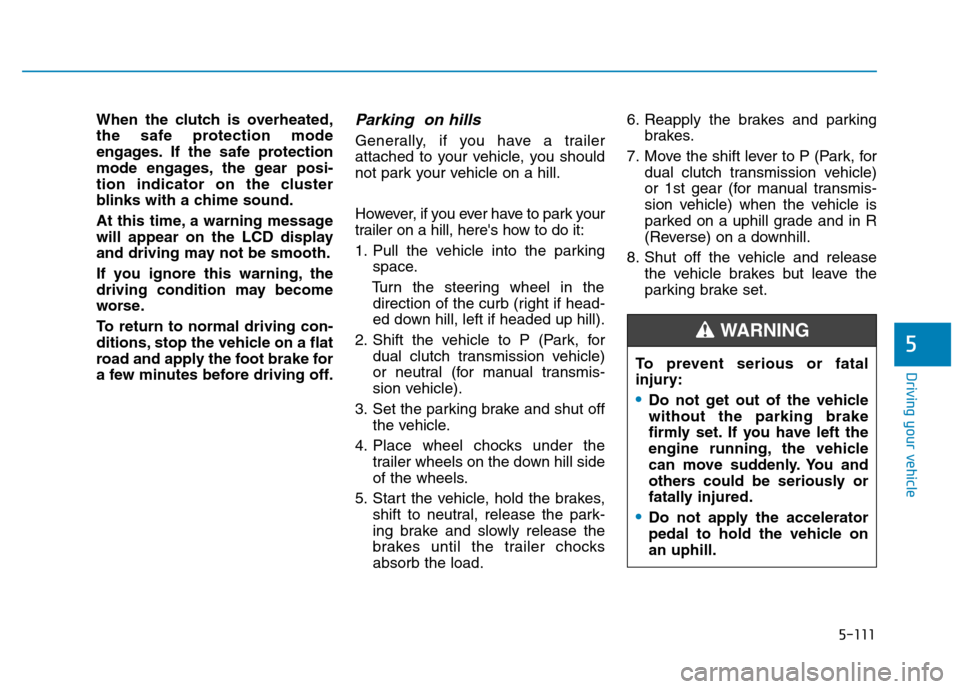 Hyundai Kona 2018  Owners Manual 5-111
Driving your vehicle
5
When the clutch is overheated, 
the safe protection mode
engages. If the safe protection
mode engages, the gear posi-
tion indicator on the cluster
blinks with a chime sou