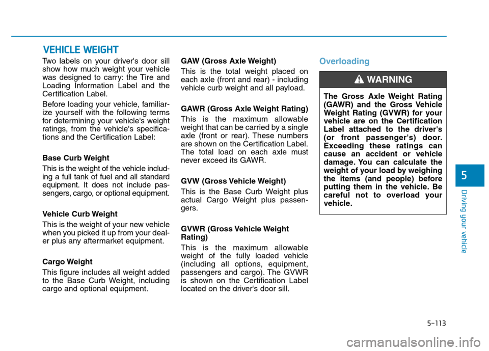 Hyundai Kona 2018  Owners Manual 5-113
Driving your vehicle
5
Two labels on your drivers door sill 
show how much weight your vehicle
was designed to carry: the Tire and
Loading Information Label and the
Certification Label. 
Before