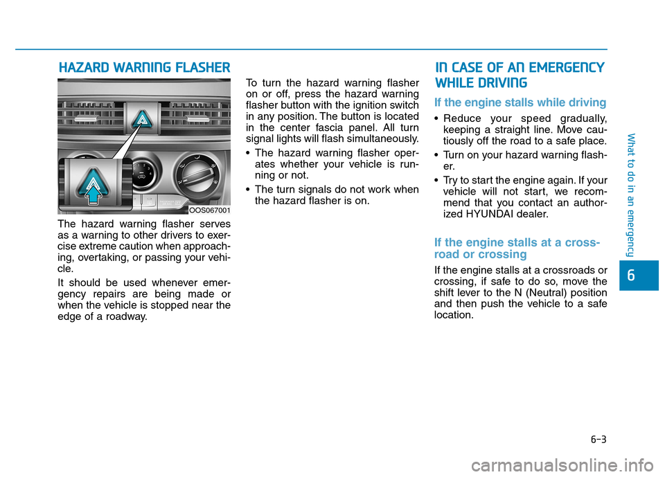 Hyundai Kona 2018  Owners Manual 6-3
What to do in an emergency
6
The hazard warning flasher serves 
as a warning to other drivers to exer-
cise extreme caution when approach-
ing, overtaking, or passing your vehi-
cle. 
It should be