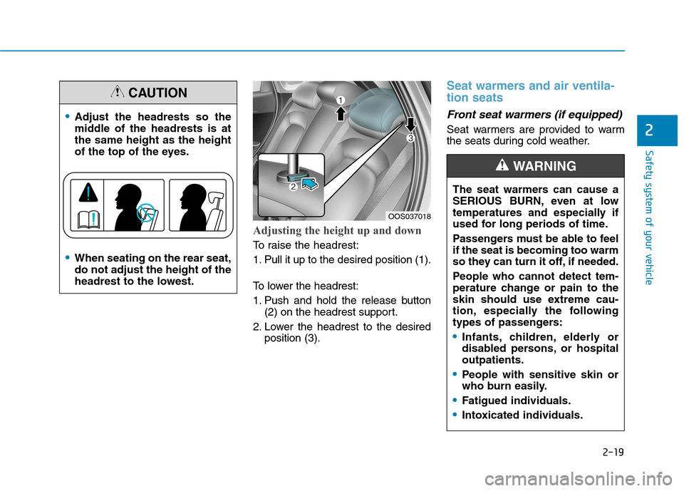 Hyundai Kona 2018 Owners Guide 2-19
Safety system of your vehicle
2
Adjusting the height up and down
To raise the headrest:
1. Pull it up to the desired position (1).
To lower the headrest:
1. Push and hold the release button(2) Hyundai Kona 2018 Owners Guide 2-19
Safety system of your vehicle
2
Adjusting the height up and down
To raise the headrest:
1. Pull it up to the desired position (1).
To lower the headrest:
1. Push and hold the release button(2)