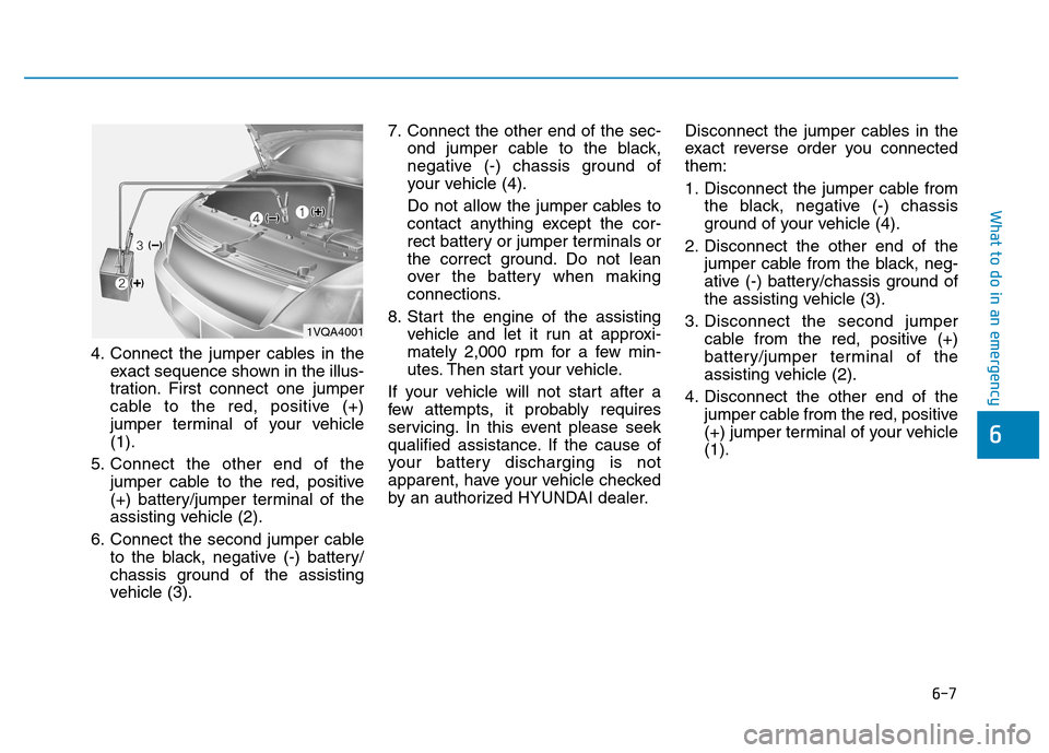 Hyundai Kona 2018  Owners Manual 6-7
What to do in an emergency
6
4. Connect the jumper cables in theexact sequence shown in the illus- 
tration. First connect one jumper
cable to the red, positive (+)
jumper terminal of your vehicle