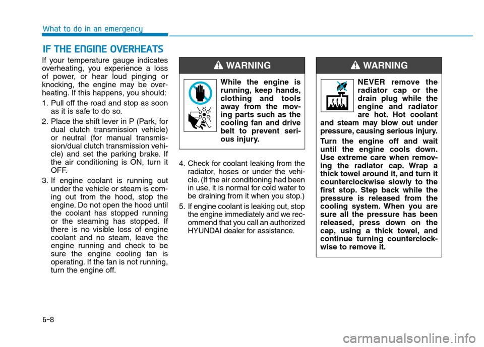 Hyundai Kona 2018 User Guide 6-8
What to do in an emergency
If your temperature gauge indicates 
overheating, you experience a loss
of power, or hear loud pinging or
knocking, the engine may be over-
heating. If this happens, you