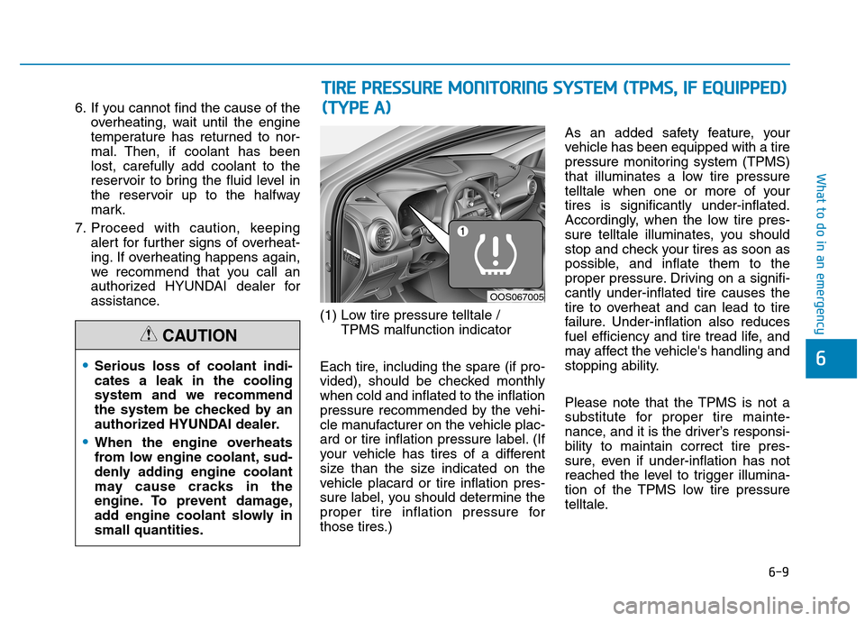 Hyundai Kona 2018 Owners Guide 6-9
What to do in an emergency
6
6. If you cannot find the cause of theoverheating, wait until the engine 
temperature has returned to nor-
mal. Then, if coolant has beenlost, carefully add coolant to