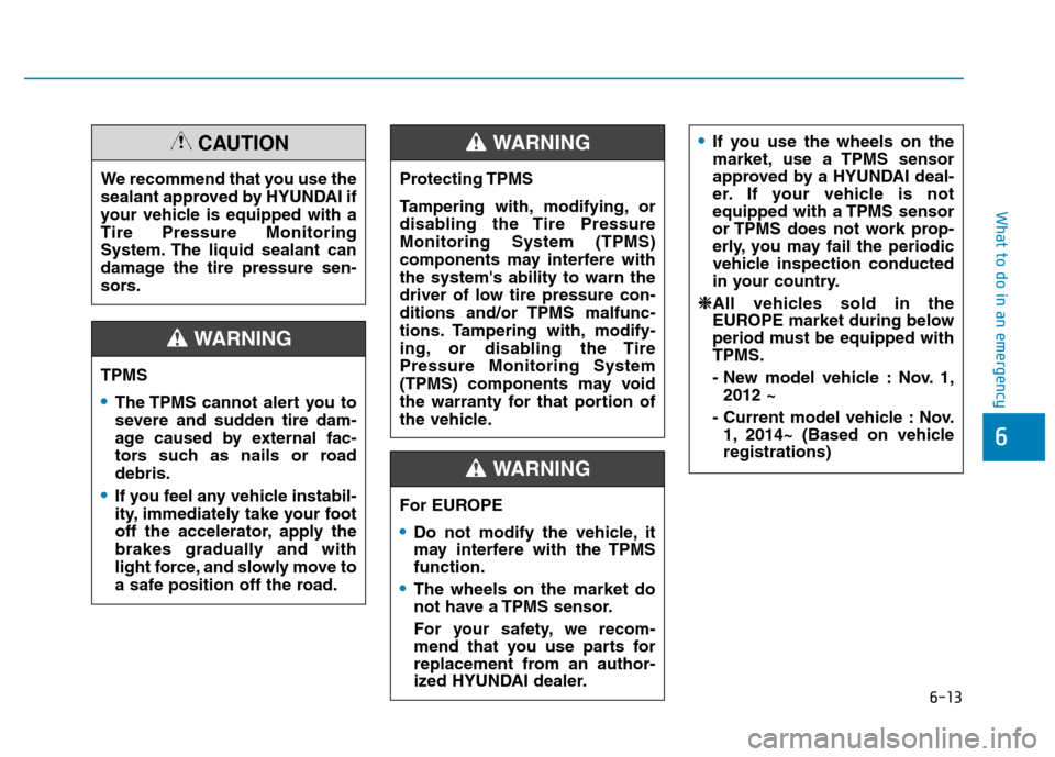 Hyundai Kona 2018  Owners Manual 6-13
What to do in an emergency
6
TPMS
The TPMS cannot alert you to 
severe and sudden tire dam-
age caused by external fac-
tors such as nails or roaddebris.
If you feel any vehicle instabil- 
ity, i