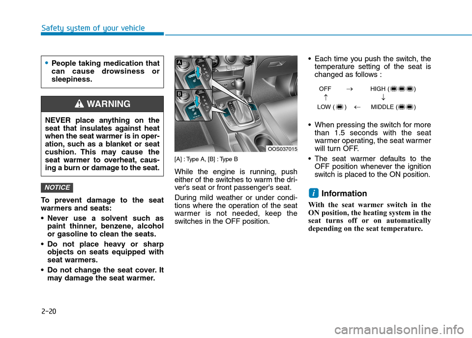 Hyundai Kona 2018  Owners Manual 2-20
Safety system of your vehicle
To prevent damage to the seat 
warmers and seats: 
 Never use a solvent such aspaint thinner, benzene, alcohol 
or gasoline to clean the seats.
 Do not place heavy o