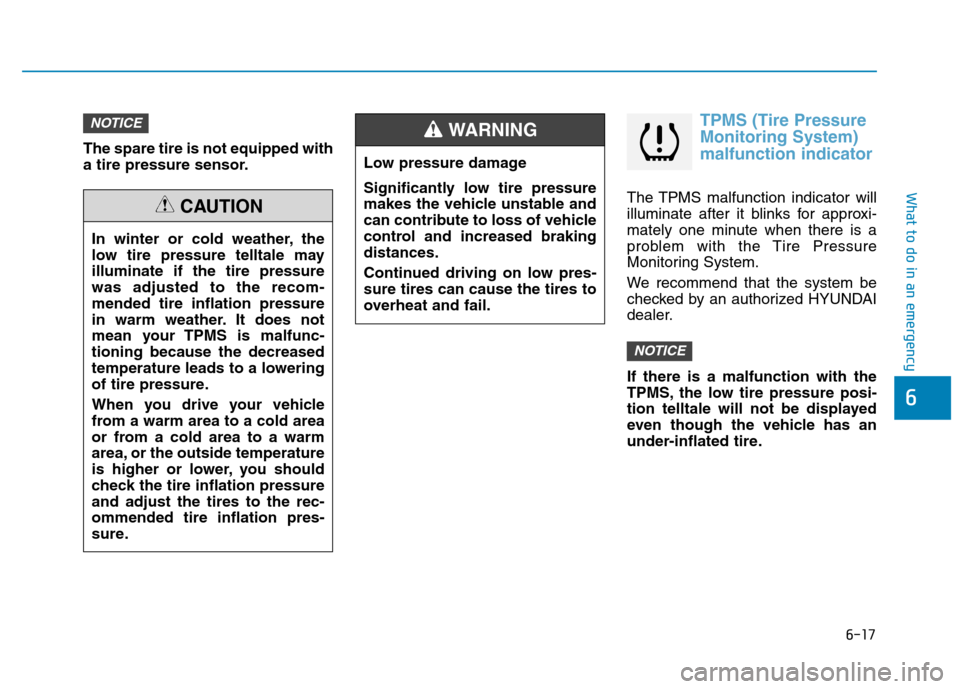 Hyundai Kona 2018  Owners Manual 6-17
What to do in an emergency
6
The spare tire is not equipped with 
a tire pressure sensor.
TPMS (Tire Pressure Monitoring System)malfunction indicator
The TPMS malfunction indicator will 
illumina