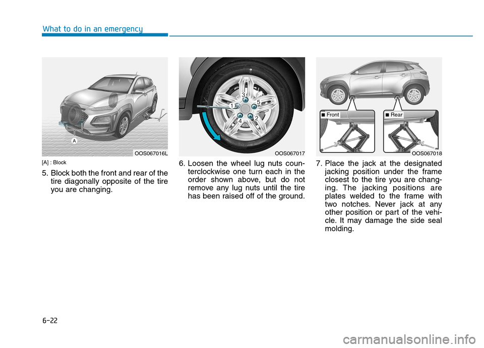 Hyundai Kona 2018  Owners Manual 6-22
What to do in an emergency
[A] : Block 
5. Block both the front and rear of thetire diagonally opposite of the tire 
you are changing. 6. Loosen the wheel lug nuts coun-
terclockwise one turn eac