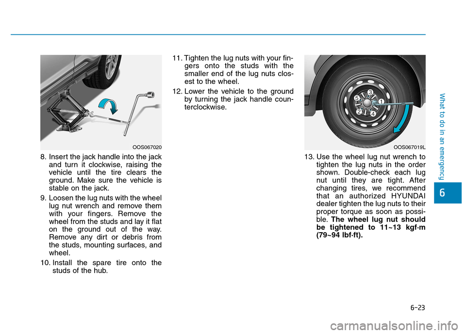 Hyundai Kona 2018  Owners Manual 6-23
What to do in an emergency
6
8. Insert the jack handle into the jackand turn it clockwise, raising the 
vehicle until the tire clears the
ground. Make sure the vehicle is
stable on the jack.
9. L