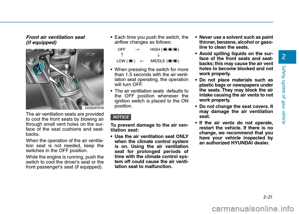 Hyundai Kona 2018  Owners Manual 2-21
Safety system of your vehicle
2
Front air ventilation seat(if equipped)
The air ventilation seats are provided 
to cool the front seats by blowing air
through small vent holes on the sur-
face of
