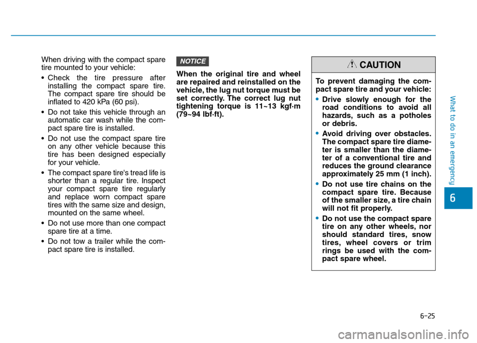 Hyundai Kona 2018 Owners Manual 6-25
What to do in an emergency
6
When driving with the compact spare
tire mounted to your vehicle:
Check the tire pressure afterinstalling the compact spare tire. The compact spare tire should be
Hyundai Kona 2018 Owners Manual 6-25
What to do in an emergency
6
When driving with the compact spare
tire mounted to your vehicle:
Check the tire pressure afterinstalling the compact spare tire. The compact spare tire should be