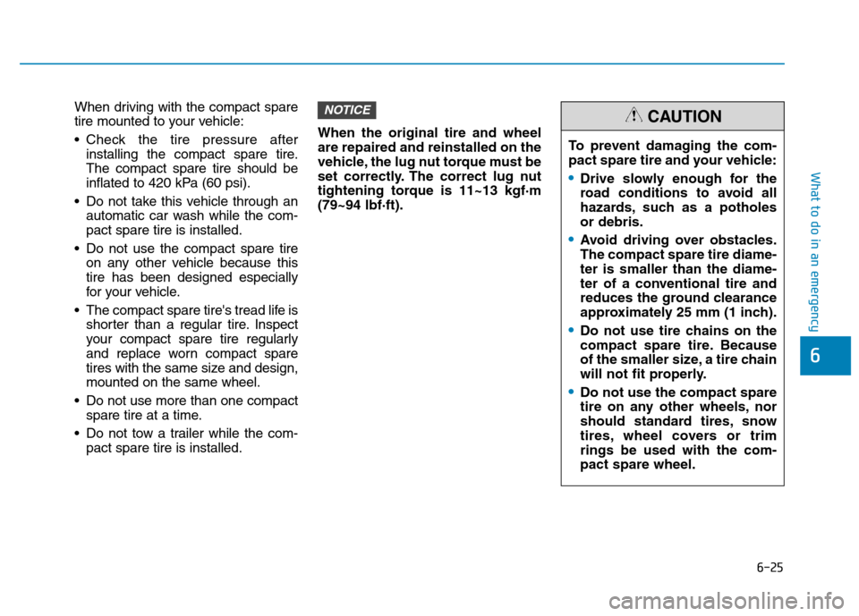Hyundai Kona 2018  Owners Manual 6-25
What to do in an emergency
6
When driving with the compact spare 
tire mounted to your vehicle: 
 Check the tire pressure afterinstalling the compact spare tire. The compact spare tire should be
