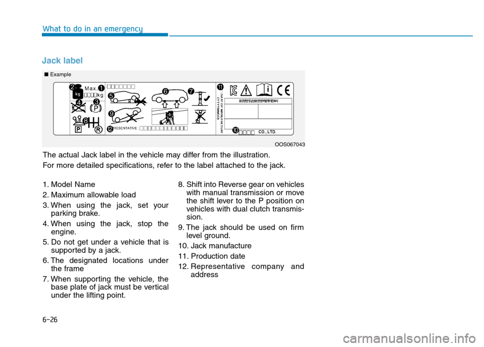 Hyundai Kona 2018 Owners Manual 6-26
What to do in an emergency
Jack label
■Example
OOS067043
1. Model Name
2. Maximum allowable load
3. When using the jack, set your parking brake.
4. When using the jack, stop the engine.
5. Do Hyundai Kona 2018 Owners Manual 6-26
What to do in an emergency
Jack label
■Example
OOS067043
1. Model Name
2. Maximum allowable load
3. When using the jack, set your parking brake.
4. When using the jack, stop the engine.
5. Do