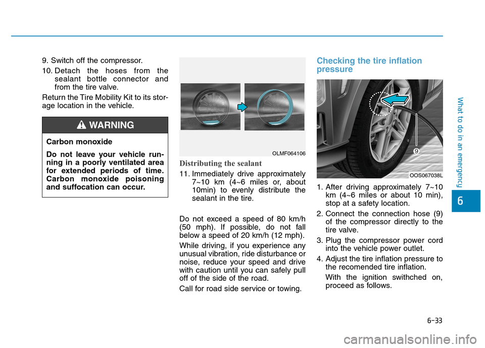 Hyundai Kona 2018  Owners Manual 6-33
What to do in an emergency
6
9. Switch off the compressor. 
10. Detach the hoses from thesealant bottle connector and 
from the tire valve.
Return the Tire Mobility Kit to its stor-
age location 