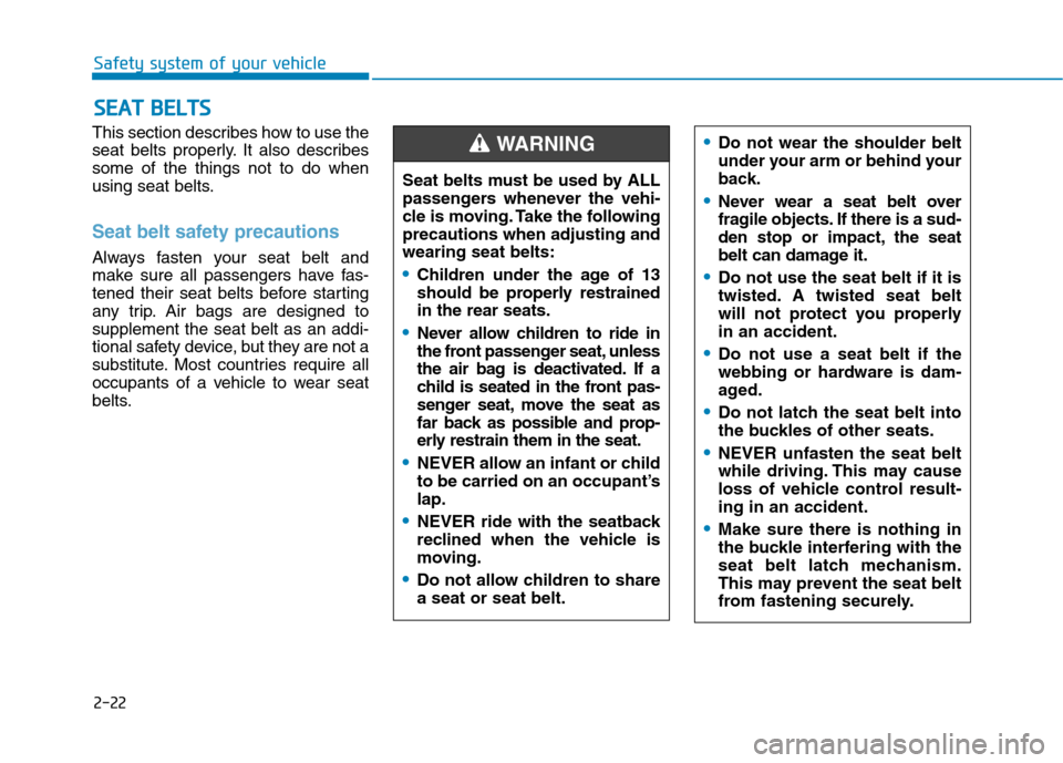 Hyundai Kona 2018 Service Manual 2-22
Safety system of your vehicle
This section describes how to use the
seat belts properly. It also describessome of the things not to do when
using seat belts.
Seat belt safety precautions
Always Hyundai Kona 2018 Service Manual 2-22
Safety system of your vehicle
This section describes how to use the
seat belts properly. It also describessome of the things not to do when
using seat belts.
Seat belt safety precautions
Always