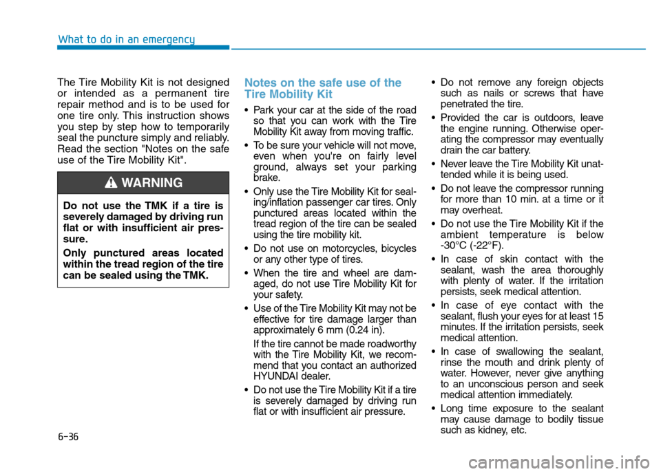 Hyundai Kona 2018 Owners Manual 6-36
What to do in an emergency
The Tire Mobility Kit is not designed
or intended as a permanent tire
repair method and is to be used for
one tire only. This instruction shows
you step by step how to Hyundai Kona 2018 Owners Manual 6-36
What to do in an emergency
The Tire Mobility Kit is not designed
or intended as a permanent tire
repair method and is to be used for
one tire only. This instruction shows
you step by step how to