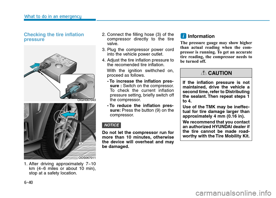 Hyundai Kona 2018 Owners Manual 6-40
What to do in an emergency
Checking the tire inflation pressure
1. After driving approximately 7~10km (4~6 miles or about 10 min),
stop at a safety location. 2. Connect the filling hose (3) of t Hyundai Kona 2018 Owners Manual 6-40
What to do in an emergency
Checking the tire inflation pressure
1. After driving approximately 7~10km (4~6 miles or about 10 min),
stop at a safety location. 2. Connect the filling hose (3) of t